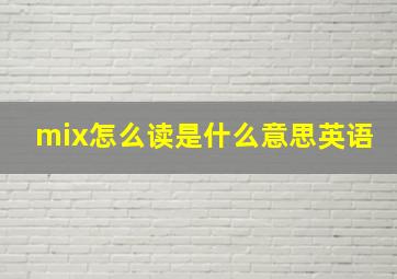 mix怎么读是什么意思英语