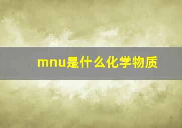 mnu是什么化学物质