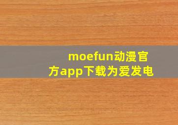 moefun动漫官方app下载为爱发电