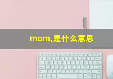 mom,是什么意思