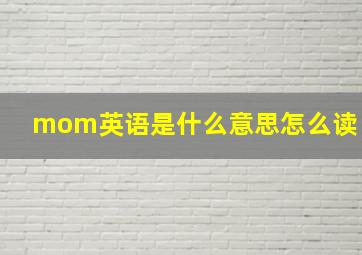 mom英语是什么意思怎么读