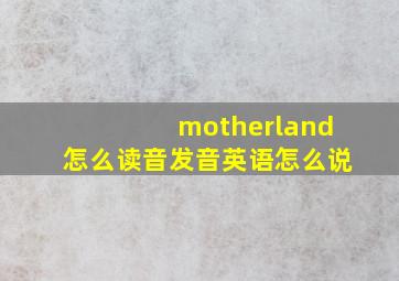 motherland怎么读音发音英语怎么说