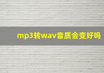 mp3转wav音质会变好吗