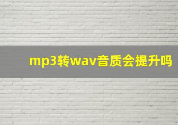 mp3转wav音质会提升吗