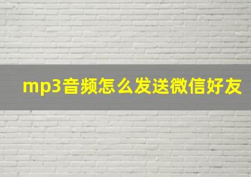 mp3音频怎么发送微信好友