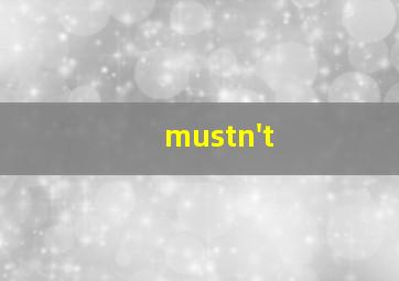 mustn't