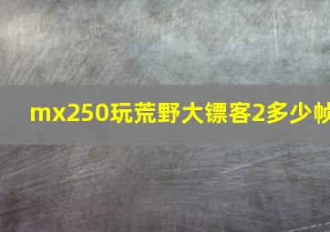 mx250玩荒野大镖客2多少帧