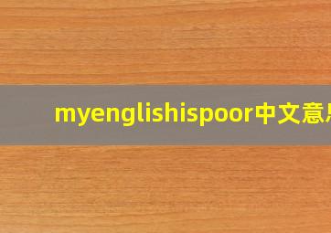 myenglishispoor中文意思