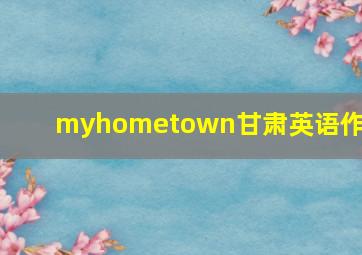 myhometown甘肃英语作文