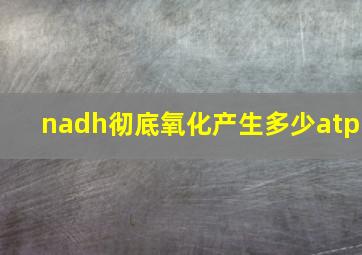 nadh彻底氧化产生多少atp