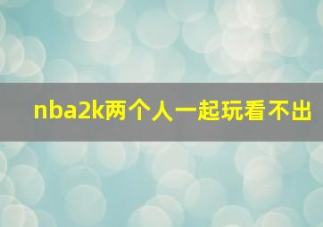 nba2k两个人一起玩看不出