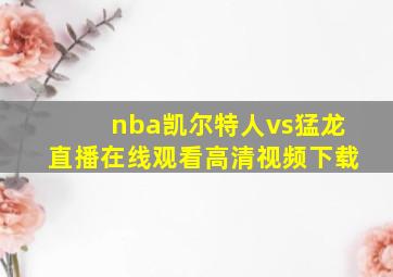 nba凯尔特人vs猛龙直播在线观看高清视频下载