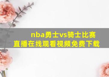 nba勇士vs骑士比赛直播在线观看视频免费下载