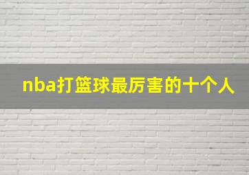 nba打篮球最厉害的十个人