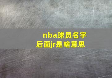 nba球员名字后面jr是啥意思