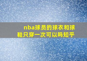 nba球员的球衣和球鞋只穿一次可以吗知乎