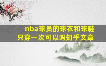 nba球员的球衣和球鞋只穿一次可以吗知乎文章