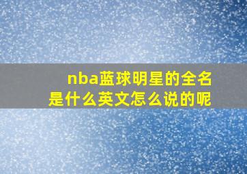 nba蓝球明星的全名是什么英文怎么说的呢