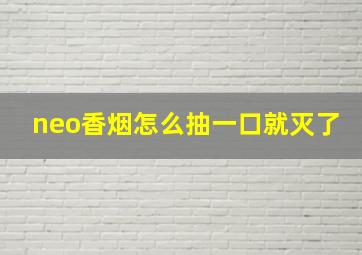 neo香烟怎么抽一口就灭了