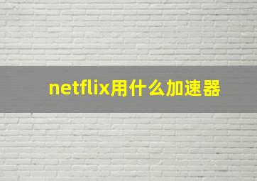 netflix用什么加速器