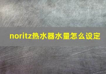 noritz热水器水量怎么设定