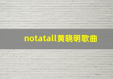 notatall黄晓明歌曲