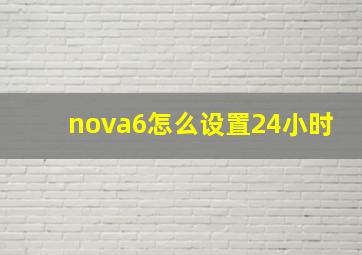 nova6怎么设置24小时