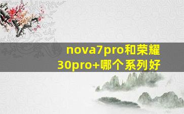 nova7pro和荣耀30pro+哪个系列好