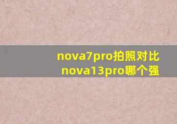 nova7pro拍照对比nova13pro哪个强