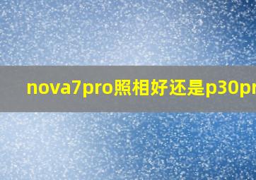 nova7pro照相好还是p30pro好