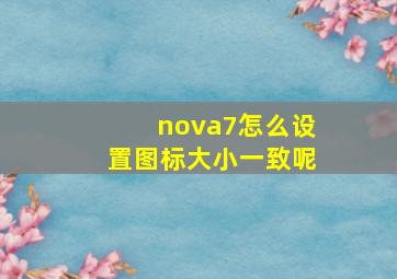 nova7怎么设置图标大小一致呢