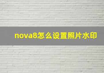 nova8怎么设置照片水印