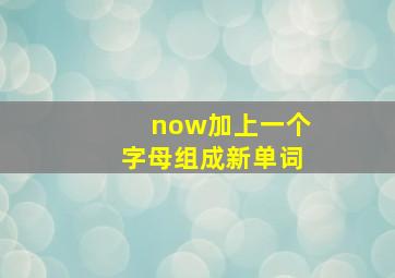 now加上一个字母组成新单词