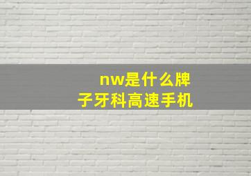 nw是什么牌子牙科高速手机