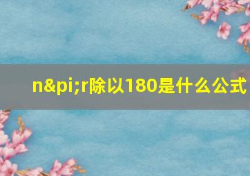 nπr除以180是什么公式