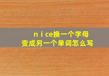 nⅰce换一个字母变成另一个单词怎么写