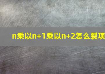 n乘以n+1乘以n+2怎么裂项