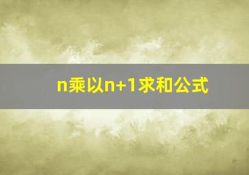 n乘以n+1求和公式