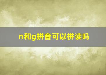 n和g拼音可以拼读吗