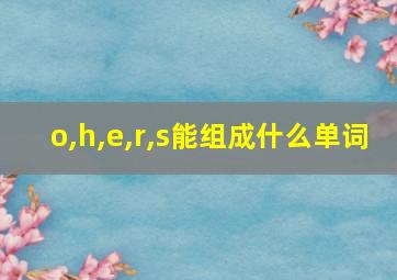 o,h,e,r,s能组成什么单词