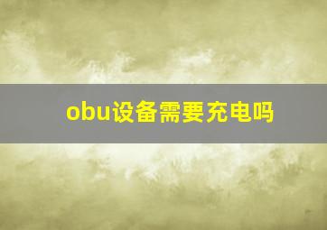 obu设备需要充电吗