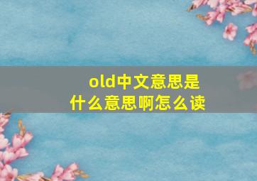 old中文意思是什么意思啊怎么读