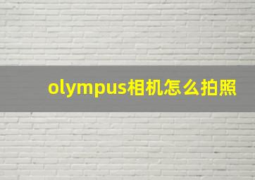 olympus相机怎么拍照