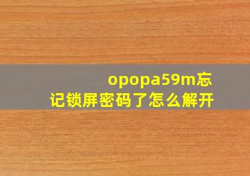 opopa59m忘记锁屏密码了怎么解开