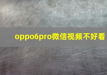 oppo6pro微信视频不好看