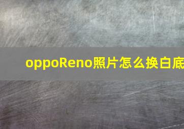 oppoReno照片怎么换白底