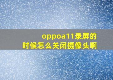 oppoa11录屏的时候怎么关闭摄像头啊