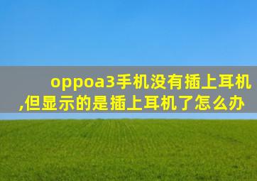 oppoa3手机没有插上耳机,但显示的是插上耳机了怎么办