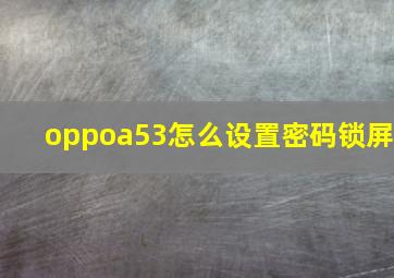 oppoa53怎么设置密码锁屏