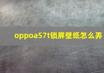 oppoa57t锁屏壁纸怎么弄